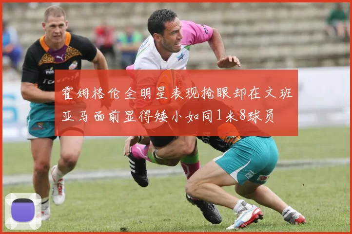 霍姆格伦全明星表现抢眼却在文班亚马面前显得矮小如同1米8球员
