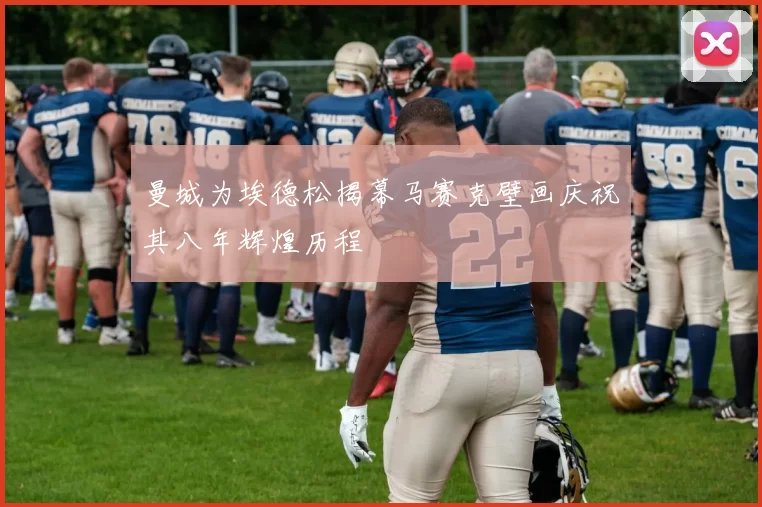 曼城为埃德松揭幕马赛克壁画庆祝其八年辉煌历程