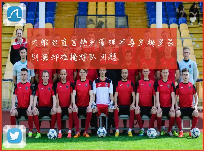 内维尔直言热刺管理不善罗梅罗虽到场却难掩球队问题