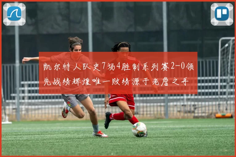 凯尔特人队史7场4胜制系列赛2-0领先战绩辉煌唯一败绩源于老詹之手