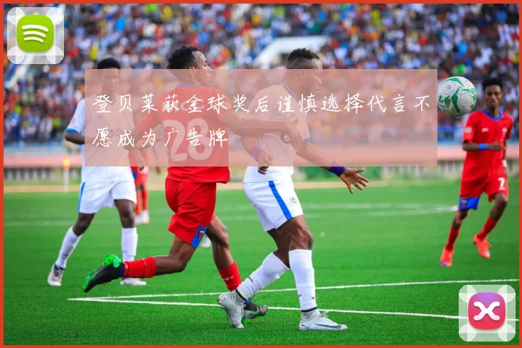 登贝莱获金球奖后谨慎选择代言不愿成为广告牌
