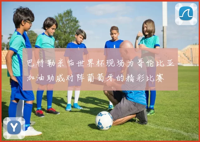 巴特勒亲临世界杯现场为哥伦比亚加油助威对阵葡萄牙的精彩比赛