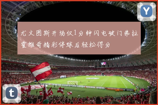 尤文图斯开场仅1分钟闪电破门弗拉霍维奇精彩停球后轻松得分