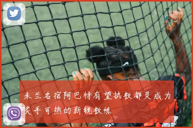 米兰名宿阿巴特有望执教都灵成为炙手可热的新锐教练